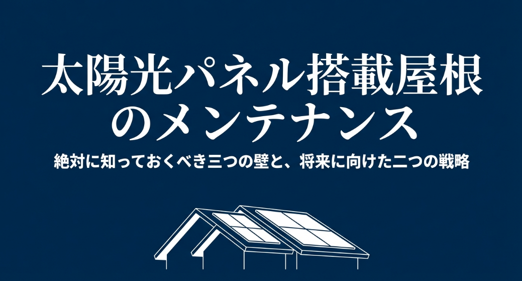 太陽光パネル搭載屋根のメンテナンスにおいて絶対に知っておくべき三つの壁と将来に向けた二つの戦略のタイトルスライド